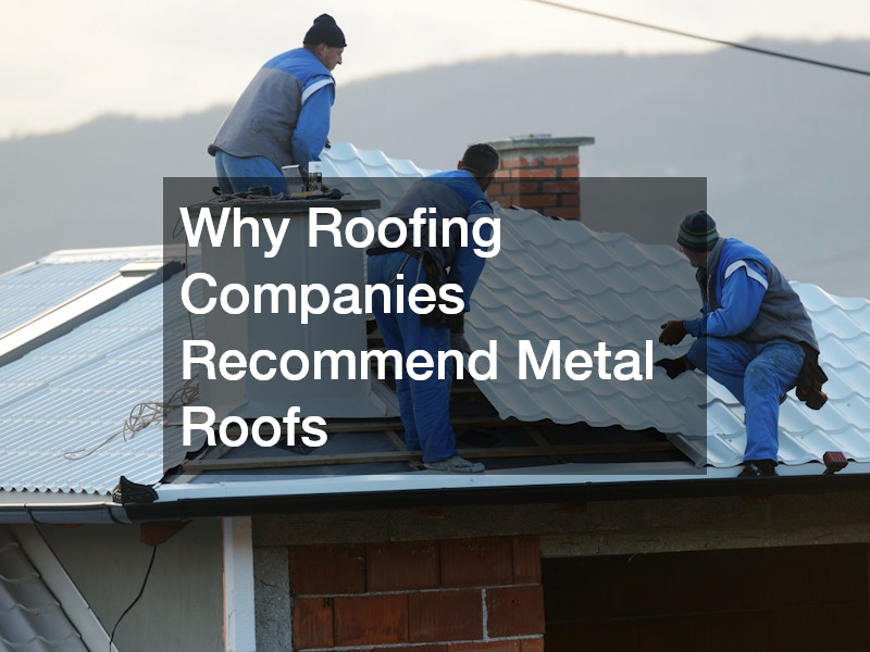 Why Roofing Companies Recommend Metal Roofs