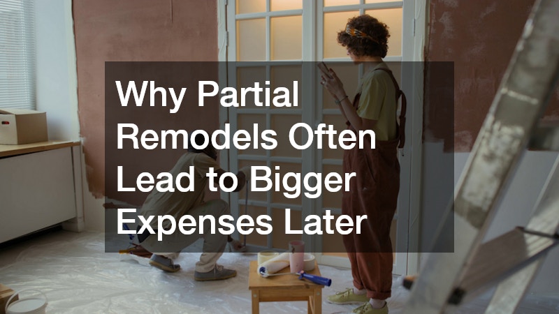 Why Partial Remodels Often Lead to Bigger Expenses Later