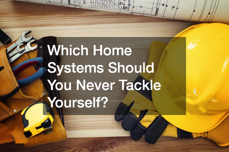 Which Home Systems Should You Never Tackle Yourself?